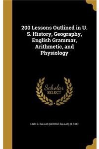 200 Lessons Outlined in U. S. History, Geography, English Grammar, Arithmetic, and Physiology