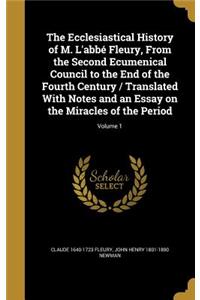 Ecclesiastical History of M. L'abbé Fleury, From the Second Ecumenical Council to the End of the Fourth Century / Translated With Notes and an Essay on the Miracles of the Period; Volume 1