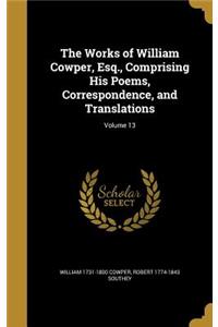 Works of William Cowper, Esq., Comprising His Poems, Correspondence, and Translations; Volume 13