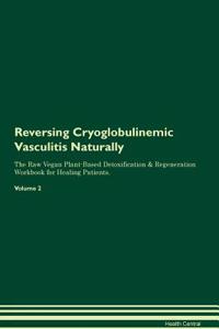 Reversing Cryoglobulinemic Vasculitis Naturally the Raw Vegan Plant-Based Detoxification & Regeneration Workbook for Healing Patients. Volume 2