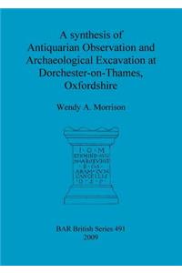 A synthesis of antiquarian observation and archaeological excavation at Dorchester-on-Thames, Oxfordshire
