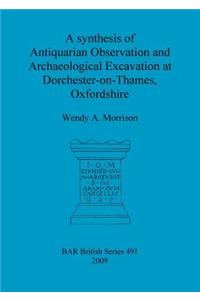synthesis of Antiquarian Observation and Archaeological Excavation at Dorchester-on-Thames, Oxfordshire