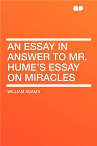 An Essay in Answer to Mr. Hume's Essay on Miracles