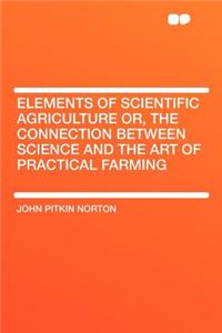 Elements of Scientific Agriculture Or, the Connection Between Science and the Art of Practical Farming
