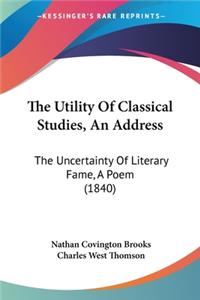 Utility Of Classical Studies, An Address: The Uncertainty Of Literary Fame, A Poem (1840)