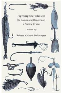 Fighting the Whales; Or Doings and Dangers on a Fishing Cruise