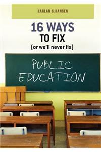 16 Ways to Fix (or we'll never fix) Public Education
