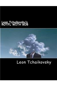 Leon Tchaikovsky's ROTFL WITH BOB