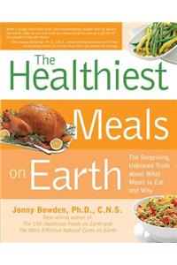 The Healthiest Meals on Earth: The Surprising, Unbiased Truth about What Meals You Should Eat and Why