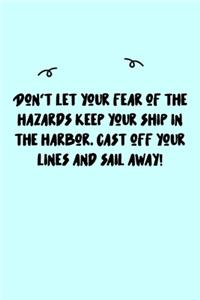 Don't let your fear of the hazards keep your ship in the harbor. Cast off your lines and sail away! Journal