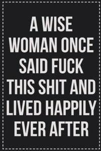 A Wise Woman Once Said Fuck This Shit and Lived Happily Ever After