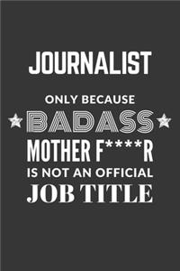 Journalist Only Because Badass Mother F****R Is Not An Official Job Title Notebook