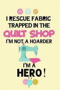 I Rescue Fabric Trapped In The Quilt Shop I'm Not a Hoarder I'm a Hero