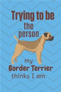 Trying to be the person my Border Terrier thinks I am