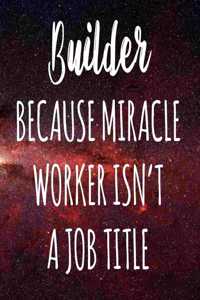Builder Because Miracle Worker Isn't A Job Title