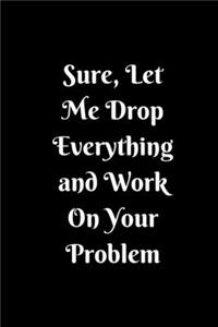 Sure, Let Me Drop Everything and Work On Your Problem