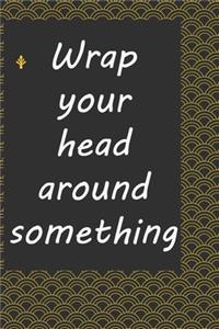 Wrap your head around something