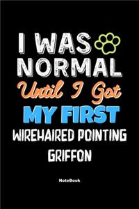 I Was Normal Until I Got My First Wirehaired Pointing Griffon Notebook - Wirehaired Pointing Griffon Dog Lover and Pet Owner