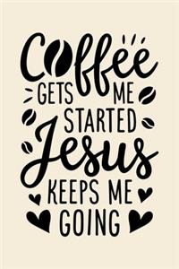 Coffee Gets Me Started Jesus Keeps Me Going