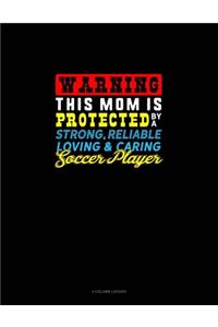 Warning This Mom Is Protected By A Strong Reliable Loving & Caring Soccer Player
