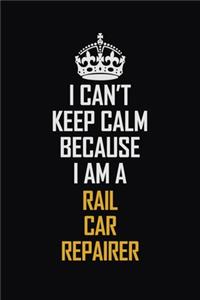 I Can't Keep Calm Because I Am A Rail Car Repairer