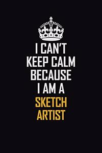 I Can't Keep Calm Because I Am A Sketch Artist