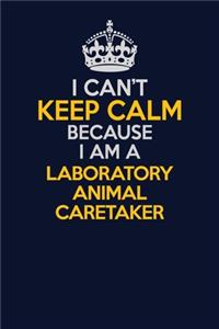 I Can't Keep Calm Because I Am A Laboratory Animal caretaker