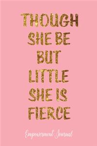 Though she Be But Little She Is Fierce Empowerment Journal