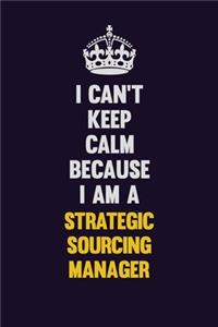 I Can't Keep Calm Because I Am A Strategic Sourcing Manager