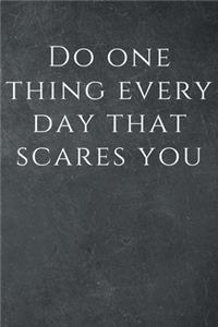 Do one thing every day that scares you