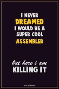 I Never Dreamed I would Be A Super Cool Assembler But Here I Am Killing It