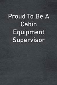 Proud To Be A Cabin Equipment Supervisor