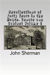 Recollections of Forty Years in the House, Senate and Cabinet Volume 4
