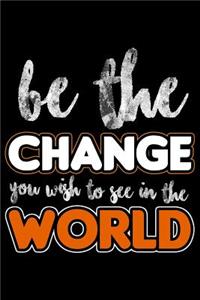 Be the Change You Wish to See in the World