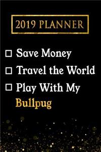 2019 Planner: Save Money, Travel the World, Play with My Bullpug: 2019 Bullpug Planner