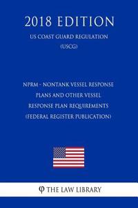 Nprm - Nontank Vessel Response Plans and Other Vessel Response Plan Requirements (Federal Register Publication) (Us Coast Guard Regulation) (Uscg) (2018 Edition)