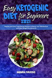 Easy Ketogenic Diet for Beginners 2021: Healthy and Easy Time-Saving Recipes to Boost Your Metabolism and Lose Weight Permanently