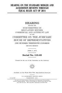 Hearing on the Standard Merger and Acquisition Reviews through Equal Rules Act of 2014
