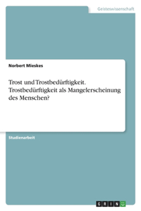 Trost und Trostbedürftigkeit. Trostbedürftigkeit als Mangelerscheinung des Menschen?