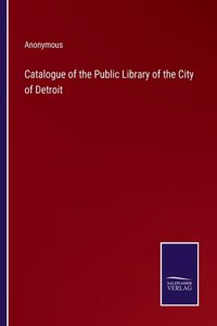 Catalogue of the Public Library of the City of Detroit