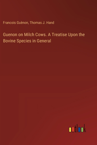 Guenon on Milch Cows. A Treatise Upon the Bovine Species in General