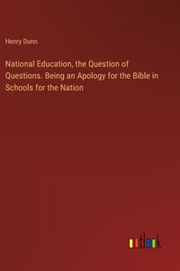 National Education, the Question of Questions. Being an Apology for the Bible in Schools for the Nation