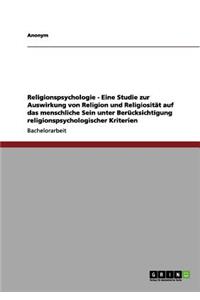 Religionspsychologie - Eine Studie zur Auswirkung von Religion und Religiosität auf das menschliche Sein unter Berücksichtigung religionspsychologischer Kriterien