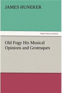 Old Fogy His Musical Opinions and Grotesques