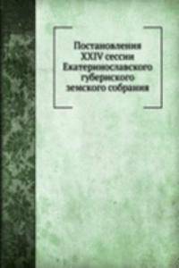 Postanovleniya XXIV sessii Ekaterinoslavskogo gubernskogo zemskogo sobraniya