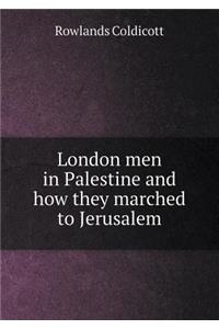 London Men in Palestine and How They Marched to Jerusalem