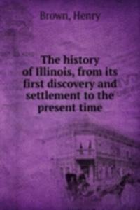 history of Illinois, from its first discovery and settlement to the present time