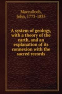 system of geology, with a theory of the earth, and an explanation of its connexion with the sacred records