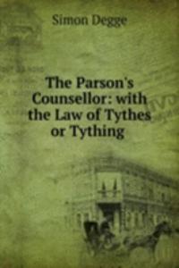 Parson's Counsellor: with the Law of Tythes or Tything .