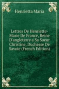 Lettres De Henriette-Marie De France, Reine D'angleterre a Sa Soeur Christine, Duchesse De Savoie (French Edition)